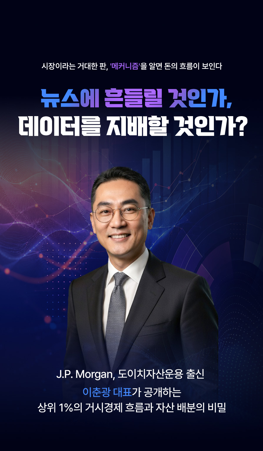 시장이라는 거대한 판, '메커니즘'을 알면 돈의 흐름이 보인다. 뉴스에 흔들릴 것인가, 데이터를 지배할 것인가. J.P. Morgan, 도이치자산운용 출신 이춘광 대표가 공개하는상위 1%의 거시경제 흐름과 자산 배분의 비밀
