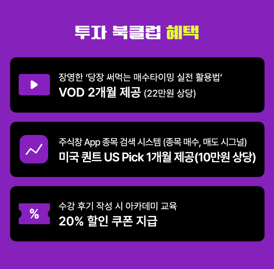 투자 북클럽 혜택
장영한 당장 써먹는 매수타이밍 실전 활용법 -VOD 2개월 제공. 22만원 상당
주식창 APP 종목 검색 시스템 - 종목 매수, 매도 시그널. -미국 퀸트 US PICK 1개월 제공. 10만원 상당
장영한 대표 커리큘럼 수료한 선배들의 통합 멘토링 지원
수강 후기 작성 시 아카데미 교육 -20% 할인 쿠폰 지급